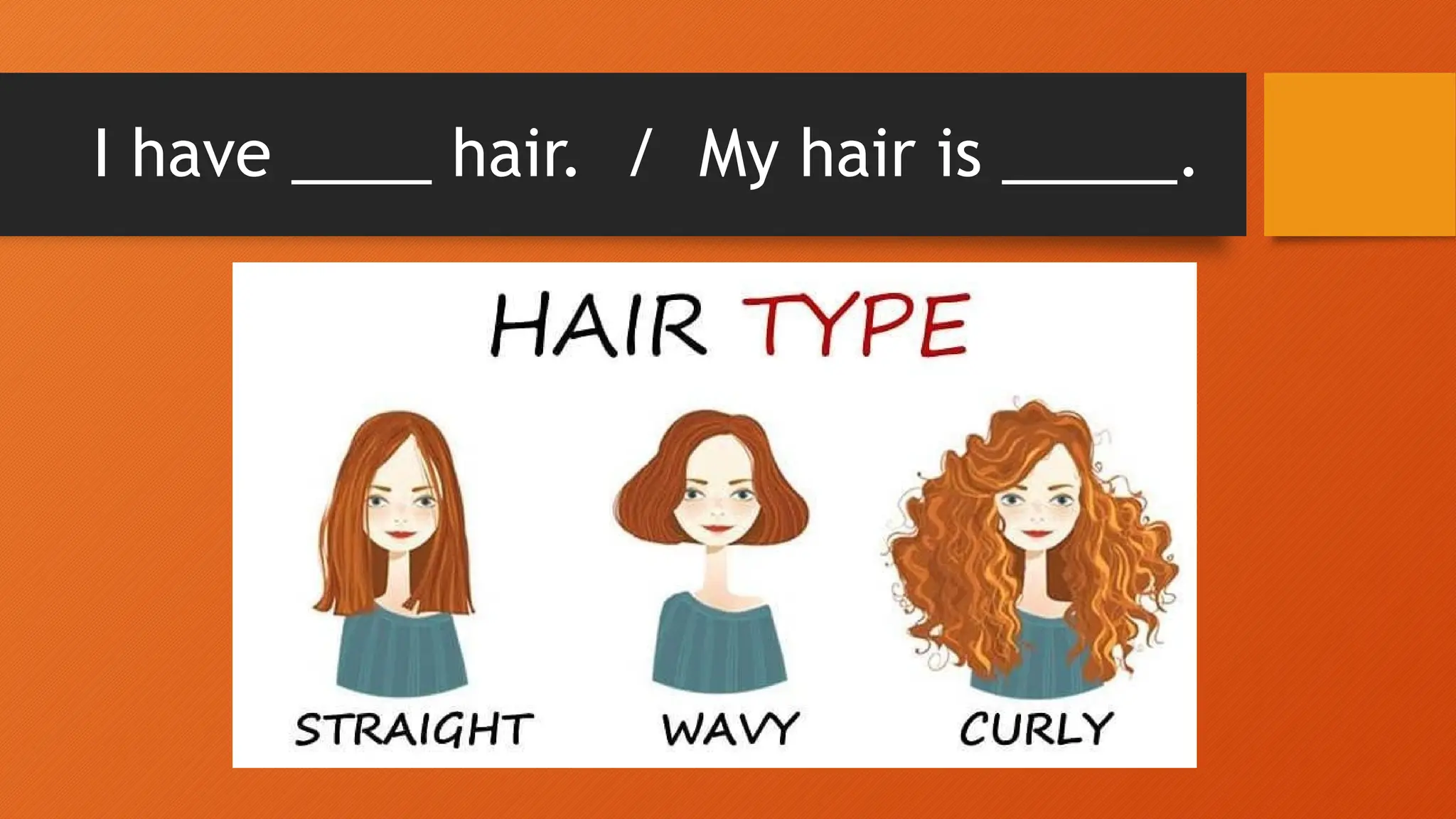 I have ____ hair. / My hair is _____.
 