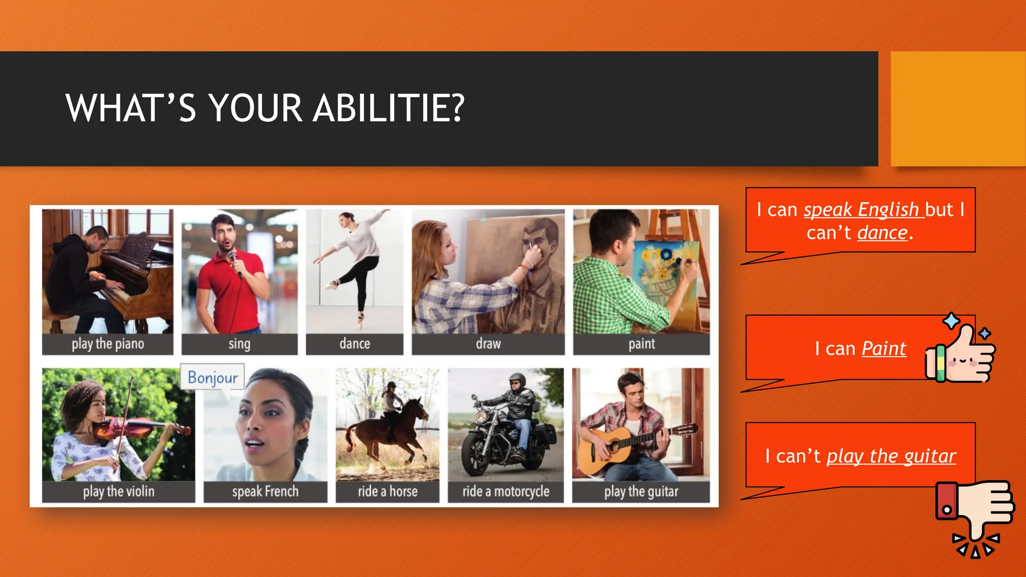 WHAT’S YOUR ABILITIE?
I can speak English but I
can’t dance.
I can Paint
I can’t play the guitar
 