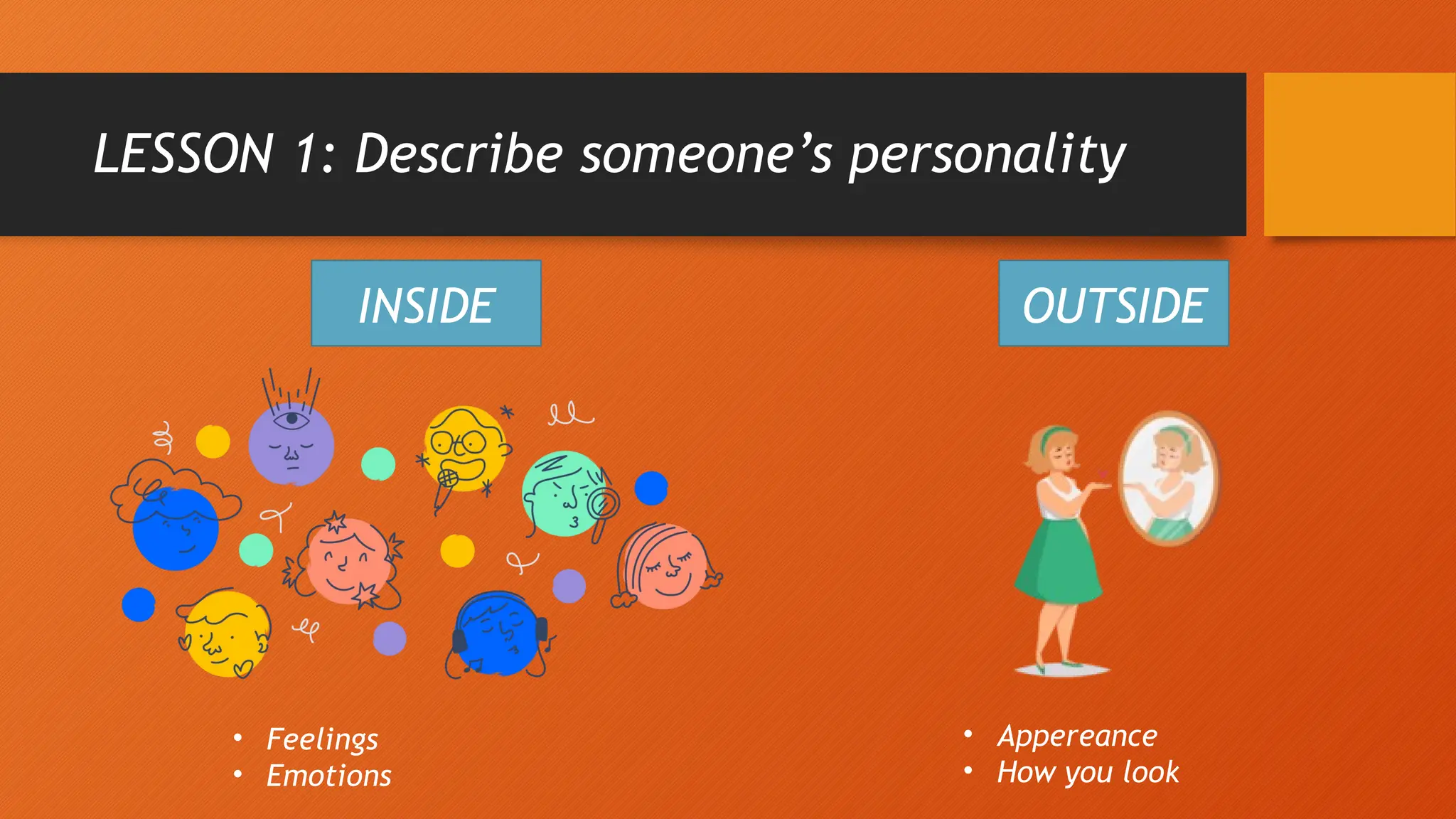 LESSON 1: Describe someone’s personality
INSIDE OUTSIDE
• Feelings
• Emotions
• Appereance
• How you look
 
