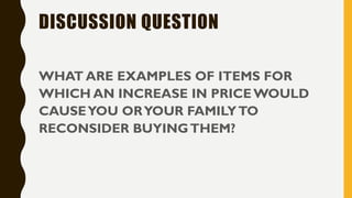 DISCUSSION QUESTION
WHAT ARE EXAMPLES OF ITEMS FOR
WHICH AN INCREASE IN PRICE WOULD
CAUSEYOU ORYOUR FAMILYTO
RECONSIDER BUYINGTHEM?
 