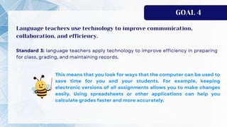 GOAL 4
Language teachers use technology to improve communication,
collaboration, and efficiency.
 