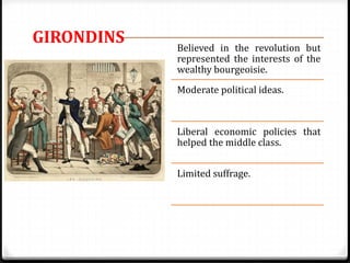 Believed in the revolution but
represented the interests of the
wealthy bourgeoisie.
Moderate political ideas.
Liberal economic policies that
helped the middle class.
Limited suffrage.
GIRONDINS
 