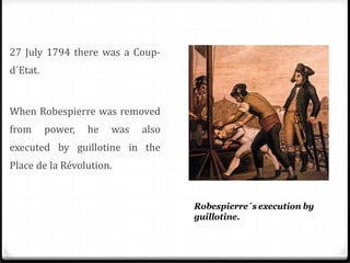 27 July 1794 there was a Coup-
d´Etat.
When Robespierre was removed
from power, he was also
executed by guillotine in the
Place de la Révolution.
 