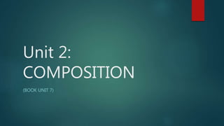 Unit 2:
COMPOSITION
(BOOK UNIT 7)
 