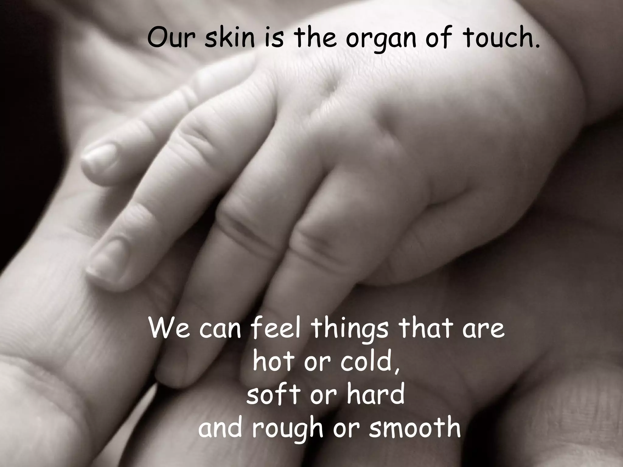 Our skin is the organ of touch.




We can feel things that are
       hot or cold,
       soft or hard
   and rough or smooth
 