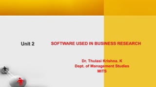 Unit 2 SOFTWARE USED IN BUSINESS RESEARCH
Dr. Thulasi Krishna. K
Dept. of Management Studies
MITS
 