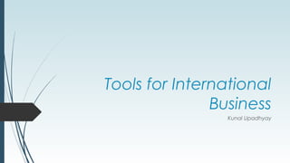 Tools for International
Business
Kunal Upadhyay
 