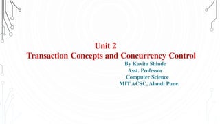 Unit 2
Transaction Concepts and Concurrency Control
By Kavita Shinde
Asst. Professor
Computer Science
MIT ACSC, Alandi Pune.
 