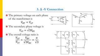 3.  -Y Connection
 The primary voltage on each phase
of the transformer is
𝑉∅𝑃 = 𝑉𝐿𝑃
 The secondary phase voltage is
𝑉𝐿𝑆 = √3𝑉∅𝑆
 The overall voltage ratio is
𝑉𝐿𝑃
𝑉𝐿𝑆
=
𝑉∅𝑃
√3𝑉∅𝑆
=
𝑎
√3
73
 
