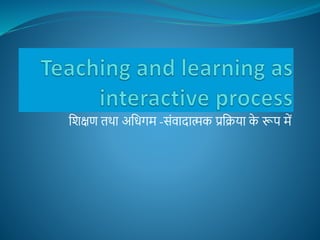 शिक्षण तथा अशधगम -सोंवादात्मक प्रशिया क
े रूप में
 