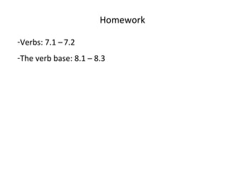 Homework Verbs: 7.1 –   7.2 The verb base: 8.1 – 8.3  