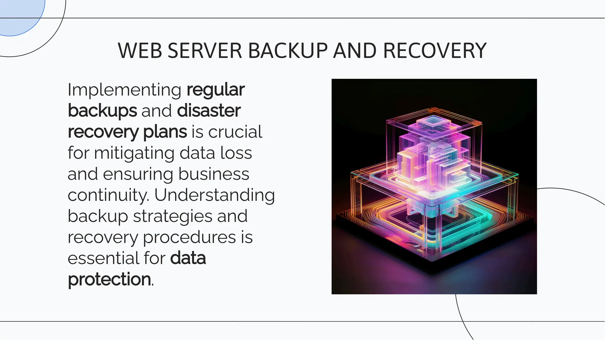 Implementing regular
backups and disaster
recovery plans is crucial
for mitigating data loss
and ensuring business
continuity. Understanding
backup strategies and
recovery procedures is
essential for data
protection.
WEB SERVER BACKUP AND RECOVERY
 