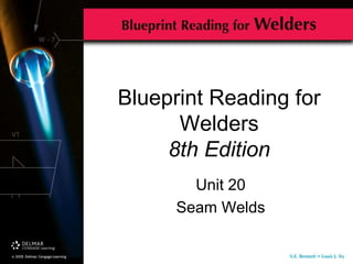 Blueprint Reading for
Welders
8th Edition
Unit 20
Seam Welds
 