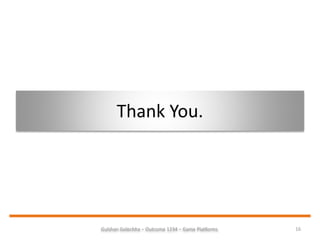 Thank You.
16Gulshan Golechha – Outcome 1234 – Game Platforms.
 
