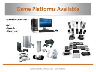 Gulshan Golechha – Outcome 1234 – Game Platforms. 2
Game Platforms Available
Game Platforms Type :
• PC.
• Console.
• Hand Held.
 