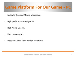 Game Platform For Our Game - PC
4Gulshan Golechha – Outcome 1234 – Game Platforms.
• Multiple Keys and Mouse Interaction.
...
