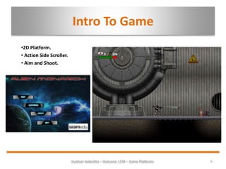 Intro To Game
•2D Platform.
• Action Side Scroller.
• Aim and Shoot.
6Gulshan Golechha – Outcome 1234 – Game Platforms.
 