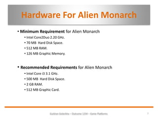 Hardware For Alien Monarch
• Minimum Requirement for Alien Monarch
• Intel Core2Duo 2.20 GHz.
• 70 MB Hard Disk Space.
• 5...