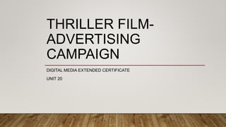 THRILLER FILM-
ADVERTISING
CAMPAIGN
DIGITAL MEDIA EXTENDED CERTIFICATE
UNIT 20
 