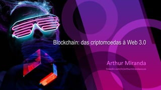 Blockchain: das criptomoedas à Web 3.0
Arthur Miranda
linkedin.com/in/arthurmirandasouza
 