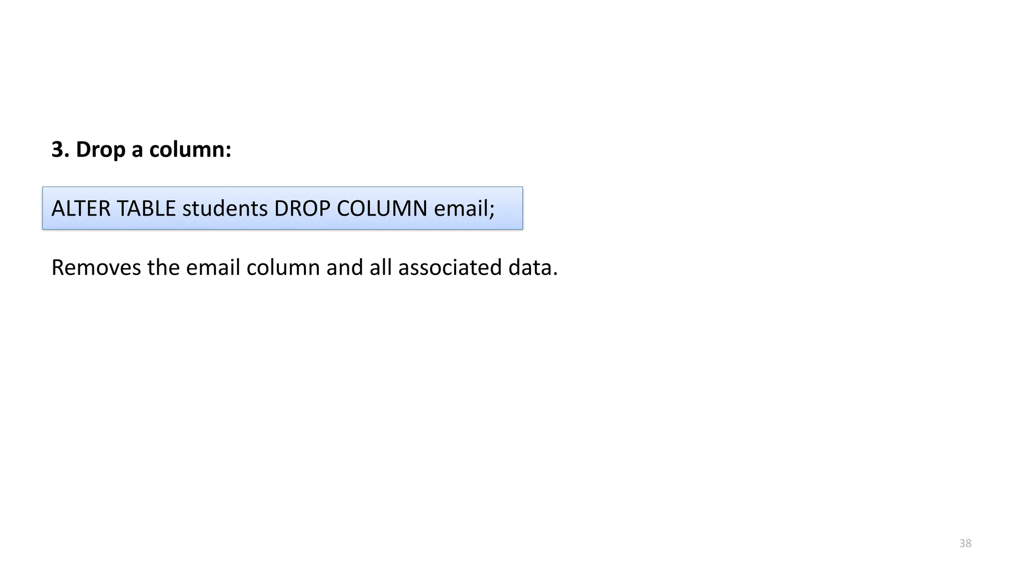 38
3. Drop a column:
ALTER TABLE students DROP COLUMN email;
Removes the email column and all associated data.
 