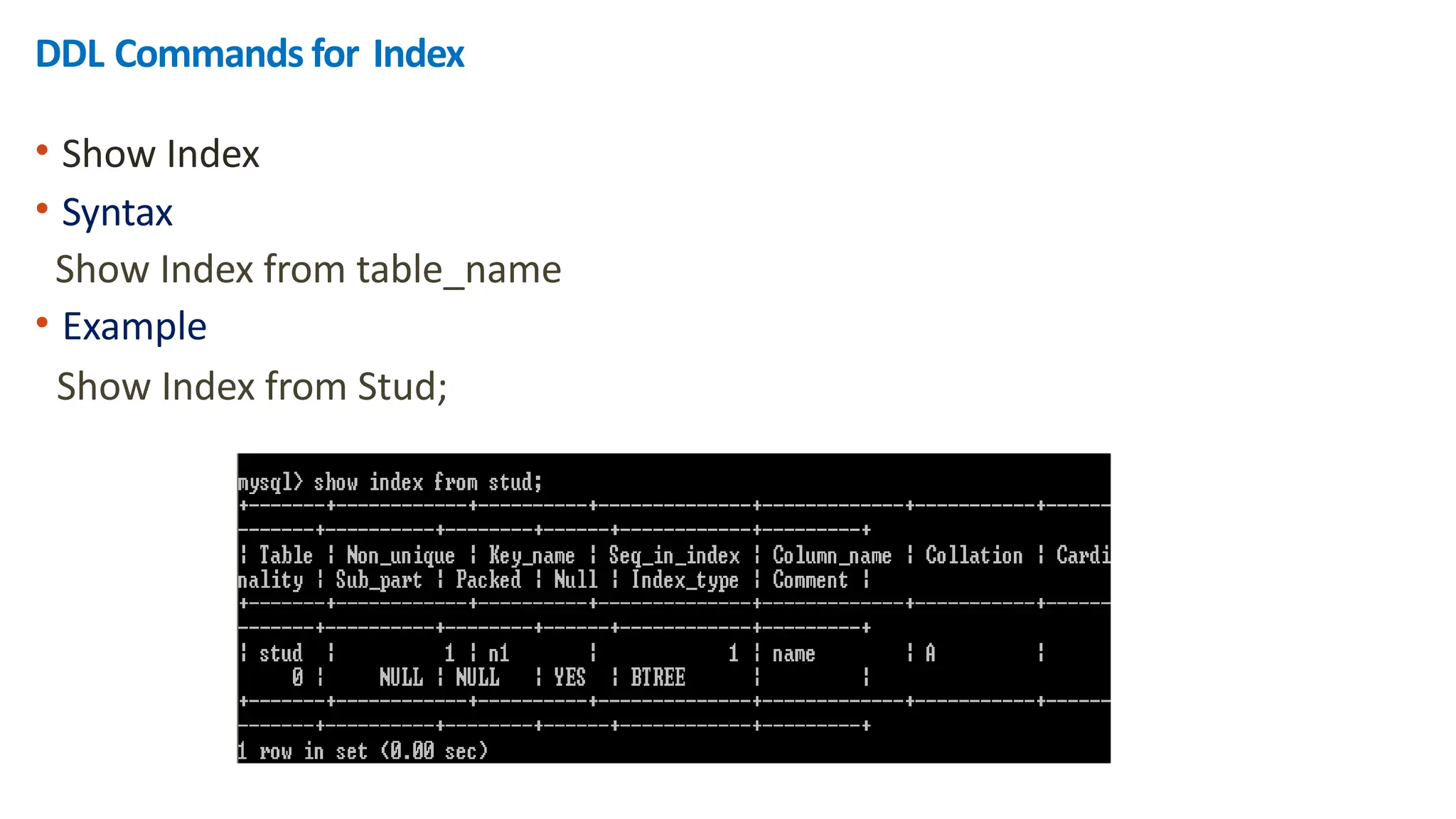 DDL Commands for Index
&bull; Show Index
&bull; Syntax
Show Index from table_name
&bull; Example
Show Index from Stud;
 