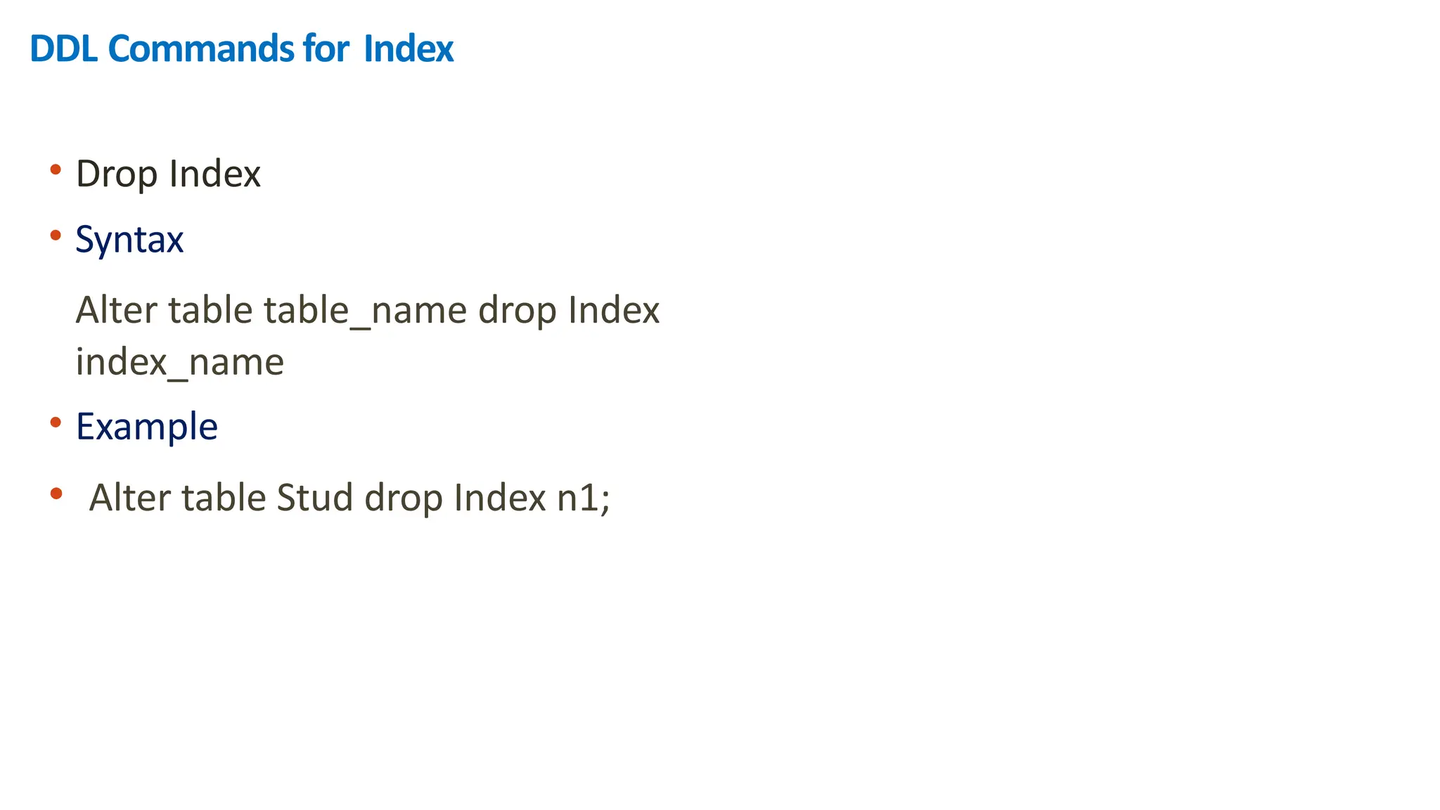 DDL Commands for Index
&bull; Drop Index
&bull; Syntax
Alter table table_name drop Index
index_name
&bull; Example
&bull; Alter table Stud drop Index n1;
 
