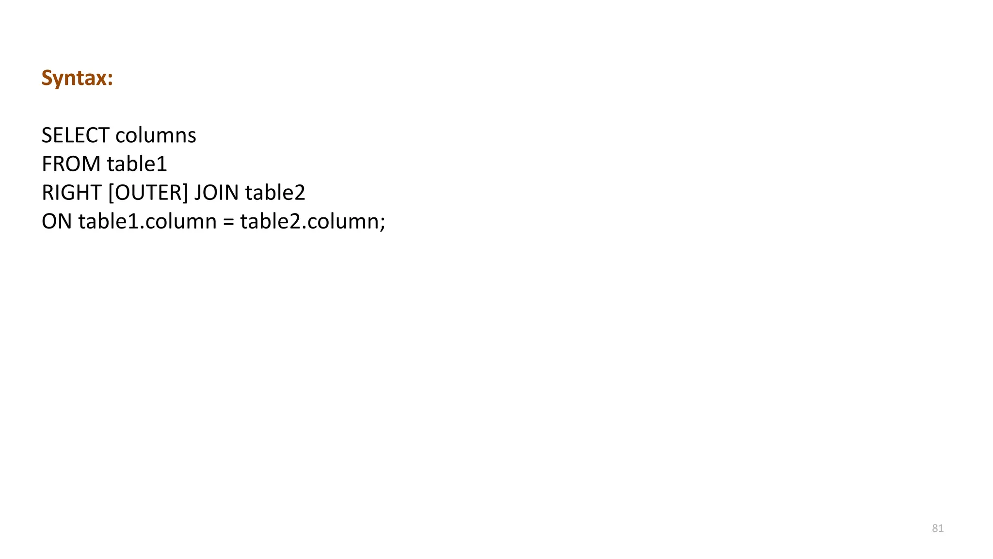 81
Syntax:
SELECT columns
FROM table1
RIGHT [OUTER] JOIN table2
ON table1.column = table2.column;
 
