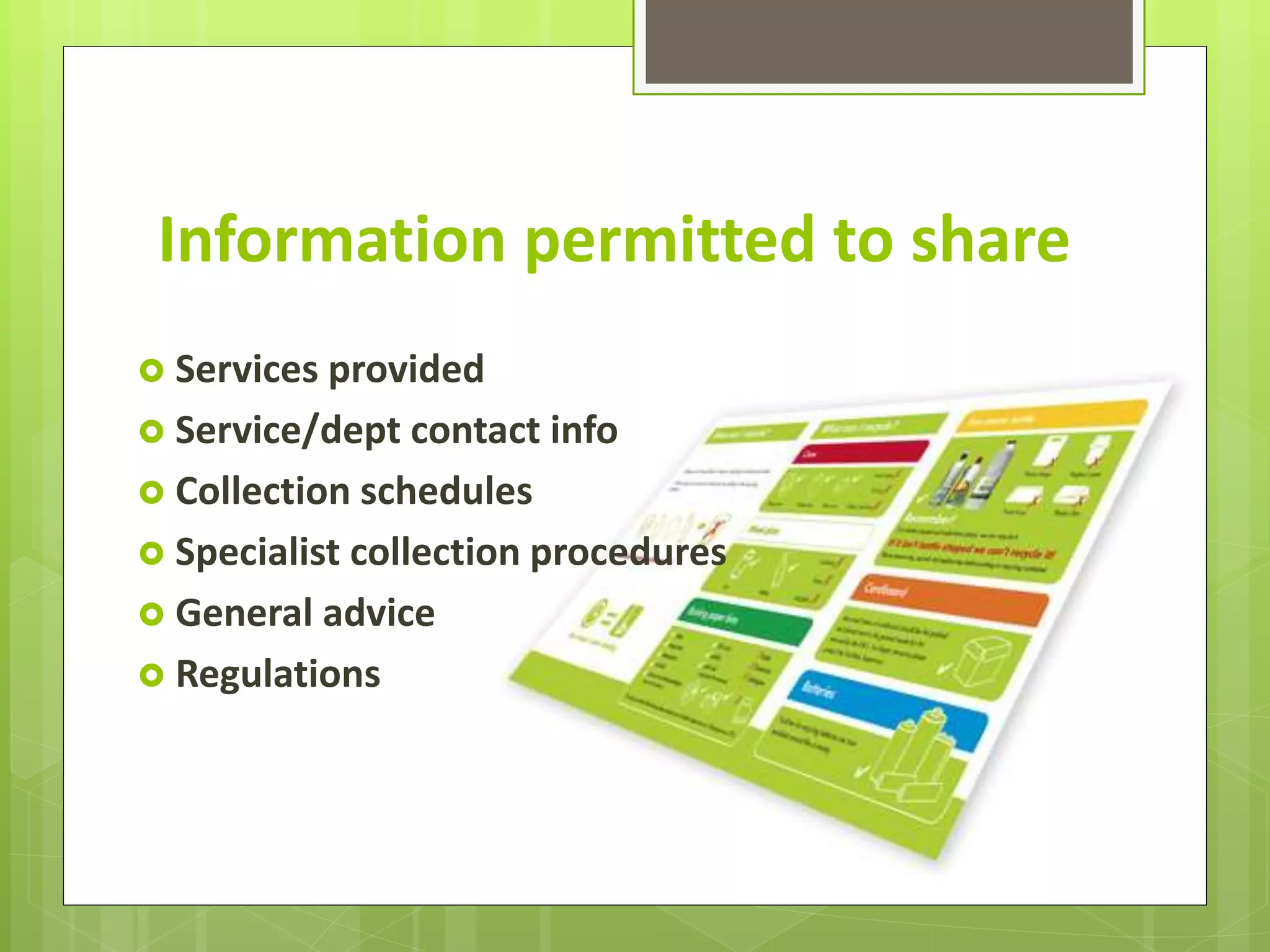 Information permitted to share
Services provided
Service/dept contact info
Collection schedules
Specialist collection procedures
General advice
Regulations