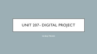 UNIT 207- DIGITAL PROJECT
Lindsey Howick
 