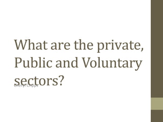 What are the private,
Public and Voluntary
sectors?Cheryl Cripps
 