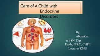 Care of A Child with
Endocrine
Disorders
By
Abbaskha
n BSN, Dip
Peads, IP&C, CHPE
Lecturer KMU
 