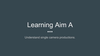 Learning Aim A
Understand single camera productions.
 