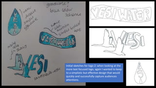 Initial sketches for logo 2: when looking at the
more text focused logo, again I wanted to keep
to a simplistic but effective design that would
quickly and successfully capture audiences
attentions.
 