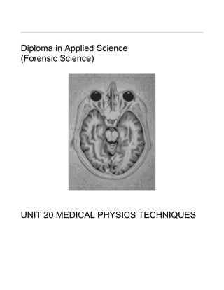 Diploma in Applied Science
(Forensic Science)




UNIT 20 MEDICAL PHYSICS TECHNIQUES
 