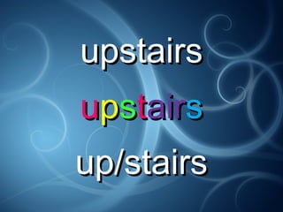 upstairsupstairs
uuppssttairairss
up/stairsup/stairs
 