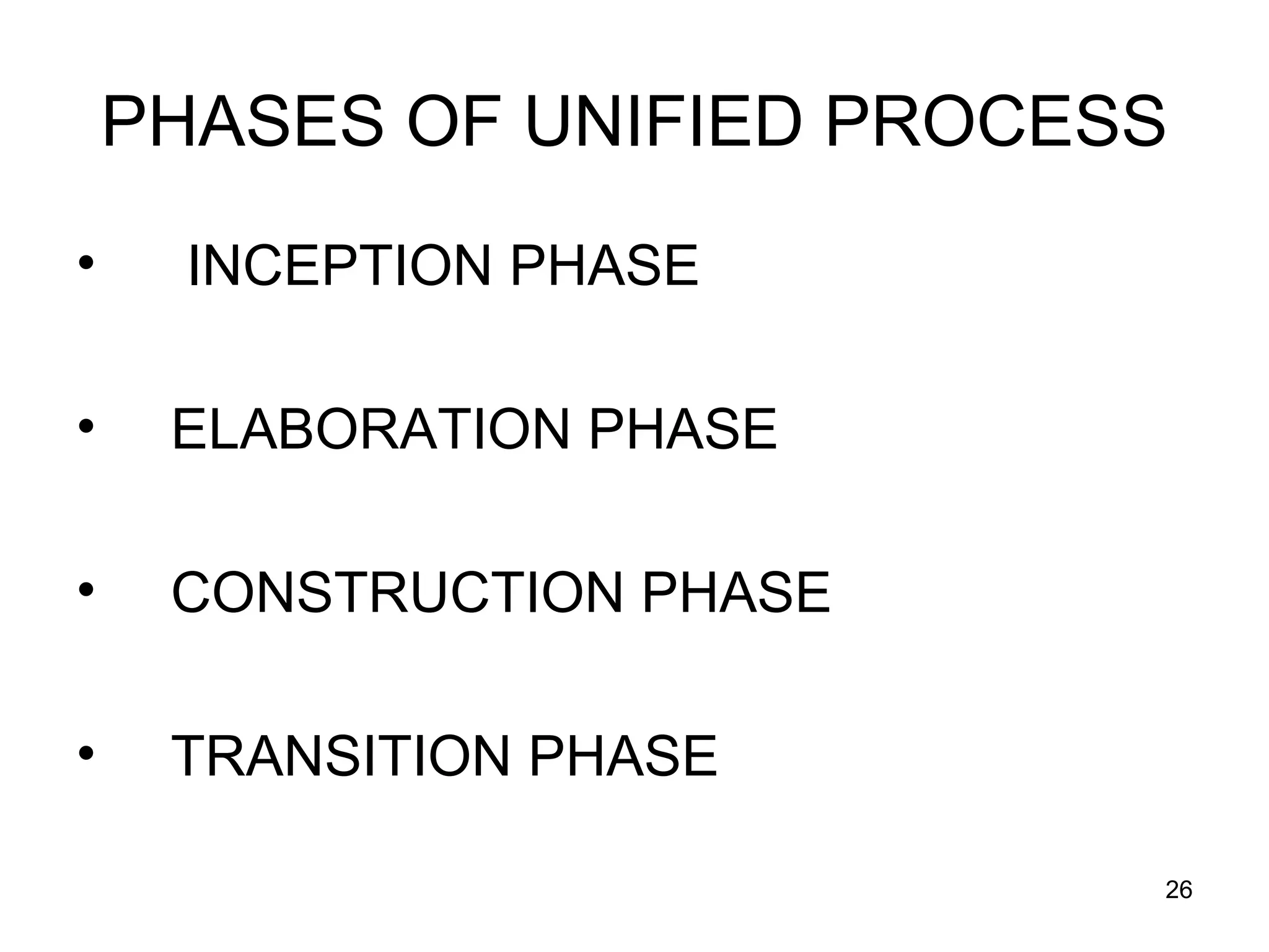 PHASES OF UNIFIED PROCESS
•     INCEPTION PHASE

•    ELABORATION PHASE

•    CONSTRUCTION PHASE

•    TRANSITION PHASE

                            26
 