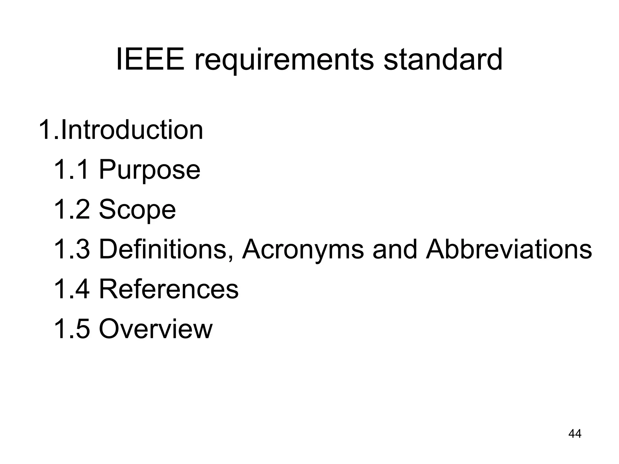 IEEE requirements standard

1.Introduction
 1.1 Purpose
 1.2 Scope
 1.3 Definitions, Acronyms and Abbreviations
 1.4 References
 1.5 Overview


                                          44
 