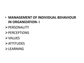 • MANAGEMENT OF INDIVIDUAL BEHAVIOUR
IN ORGANIZATION- I
PERSONALITY
PERCEPTIONS
VALUES
ATTITUDES
LEARNING
 