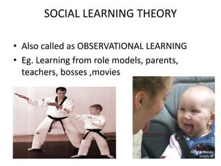 SOCIAL LEARNING THEORY
• Also called as OBSERVATIONAL LEARNING
• Eg. Learning from role models, parents,
teachers, bosses ,movies
 