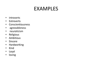 EXAMPLES
• introverts
• Extroverts
• Conscientiousness
• agreeableness
• neuroticism
• Religious
• Ambitious
• Sincere
• Hardworking
• Kind
• Loyal
• loving
 