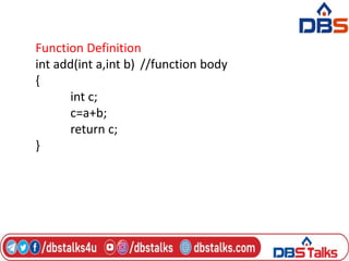 Function Definition
int add(int a,int b) //function body
{
int c;
c=a+b;
return c;
}
 