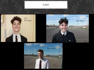 CAST
Jack
Routledge Max Stacey
Luke Warren
 