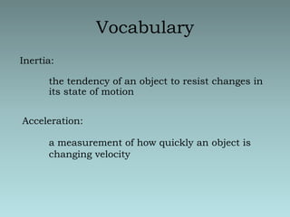 VocabularyInertia:the tendency of an object to resist changes in its state of motionAcceleration:a measurement of how quickly an object is changing velocity