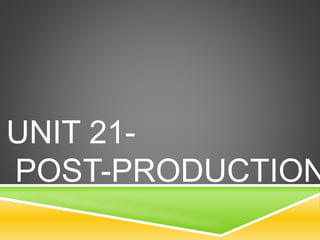 UNIT 21-
POST-PRODUCTION
 