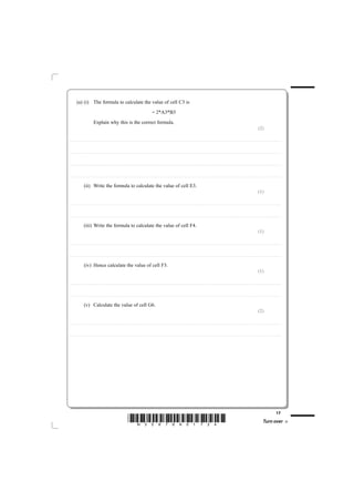 (a) (i) The formula to calculate the value of cell C3 is
                                                                                                                                                                         = 2*A3*B3
                                                 Explain why this is the correct formula.
                                                                                                                                                                                                                                                                                                                                                                                                   (2)

............................................ . . . . . . . . . . . . . . . . . . . . . . . . . . . . . . . . . . . . . . . . . . . . . . . . . . . . . . . . . . . . . . . . . . . . . . . . . . . . . . . . . . . . . . . . . . . . . . . . . . . . . . . . . . . . . . . . . . . . . . . . . . . . . . . . . . . . . . . . . . . . . . . . . . . . . . . . . . . . . . . . . . . . . . . . . . . . . . . . . . . . . . . . . . . . . . . . . . . .



............................................ . . . . . . . . . . . . . . . . . . . . . . . . . . . . . . . . . . . . . . . . . . . . . . . . . . . . . . . . . . . . . . . . . . . . . . . . . . . . . . . . . . . . . . . . . . . . . . . . . . . . . . . . . . . . . . . . . . . . . . . . . . . . . . . . . . . . . . . . . . . . . . . . . . . . . . . . . . . . . . . . . . . . . . . . . . . . . . . . . . . . . . . . . . . . . . . . . . . .



............................................ . . . . . . . . . . . . . . . . . . . . . . . . . . . . . . . . . . . . . . . . . . . . . . . . . . . . . . . . . . . . . . . . . . . . . . . . . . . . . . . . . . . . . . . . . . . . . . . . . . . . . . . . . . . . . . . . . . . . . . . . . . . . . . . . . . . . . . . . . . . . . . . . . . . . . . . . . . . . . . . . . . . . . . . . . . . . . . . . . . . . . . . . . . . . . . . . . . . .



............................................ . . . . . . . . . . . . . . . . . . . . . . . . . . . . . . . . . . . . . . . . . . . . . . . . . . . . . . . . . . . . . . . . . . . . . . . . . . . . . . . . . . . . . . . . . . . . . . . . . . . . . . . . . . . . . . . . . . . . . . . . . . . . . . . . . . . . . . . . . . . . . . . . . . . . . . . . . . . . . . . . . . . . . . . . . . . . . . . . . . . . . . . . . . . . . . . . . . . .


                             (ii) Write the formula to calculate the value of cell E3.
                                                                                                                                                                                                                                                                                                                                                                                                   (1)

............................................ . . . . . . . . . . . . . . . . . . . . . . . . . . . . . . . . . . . . . . . . . . . . . . . . . . . . . . . . . . . . . . . . . . . . . . . . . . . . . . . . . . . . . . . . . . . . . . . . . . . . . . . . . . . . . . . . . . . . . . . . . . . . . . . . . . . . . . . . . . . . . . . . . . . . . . . . . . . . . . . . . . . . . . . . . . . . . . . . . . . . . . . . . . . . . . . . . . . .



............................................ . . . . . . . . . . . . . . . . . . . . . . . . . . . . . . . . . . . . . . . . . . . . . . . . . . . . . . . . . . . . . . . . . . . . . . . . . . . . . . . . . . . . . . . . . . . . . . . . . . . . . . . . . . . . . . . . . . . . . . . . . . . . . . . . . . . . . . . . . . . . . . . . . . . . . . . . . . . . . . . . . . . . . . . . . . . . . . . . . . . . . . . . . . . . . . . . . . . .


                             (iii) Write the formula to calculate the value of cell F4.
                                                                                                                                                                                                                                                                                                                                                                                                   (1)

............................................ . . . . . . . . . . . . . . . . . . . . . . . . . . . . . . . . . . . . . . . . . . . . . . . . . . . . . . . . . . . . . . . . . . . . . . . . . . . . . . . . . . . . . . . . . . . . . . . . . . . . . . . . . . . . . . . . . . . . . . . . . . . . . . . . . . . . . . . . . . . . . . . . . . . . . . . . . . . . . . . . . . . . . . . . . . . . . . . . . . . . . . . . . . . . . . . . . . . .



............................................ . . . . . . . . . . . . . . . . . . . . . . . . . . . . . . . . . . . . . . . . . . . . . . . . . . . . . . . . . . . . . . . . . . . . . . . . . . . . . . . . . . . . . . . . . . . . . . . . . . . . . . . . . . . . . . . . . . . . . . . . . . . . . . . . . . . . . . . . . . . . . . . . . . . . . . . . . . . . . . . . . . . . . . . . . . . . . . . . . . . . . . . . . . . . . . . . . . . .


                             (iv) Hence calculate the value of cell F3.
                                                                                                                                                                                                                                                                                                                                                                                                   (1)

............................................ . . . . . . . . . . . . . . . . . . . . . . . . . . . . . . . . . . . . . . . . . . . . . . . . . . . . . . . . . . . . . . . . . . . . . . . . . . . . . . . . . . . . . . . . . . . . . . . . . . . . . . . . . . . . . . . . . . . . . . . . . . . . . . . . . . . . . . . . . . . . . . . . . . . . . . . . . . . . . . . . . . . . . . . . . . . . . . . . . . . . . . . . . . . . . . . . . . . .



............................................ . . . . . . . . . . . . . . . . . . . . . . . . . . . . . . . . . . . . . . . . . . . . . . . . . . . . . . . . . . . . . . . . . . . . . . . . . . . . . . . . . . . . . . . . . . . . . . . . . . . . . . . . . . . . . . . . . . . . . . . . . . . . . . . . . . . . . . . . . . . . . . . . . . . . . . . . . . . . . . . . . . . . . . . . . . . . . . . . . . . . . . . . . . . . . . . . . . . .


                             (v) Calculate the value of cell G6.
                                                                                                                                                                                                                                                                                                                                                                                                   (2)

............................................ . . . . . . . . . . . . . . . . . . . . . . . . . . . . . . . . . . . . . . . . . . . . . . . . . . . . . . . . . . . . . . . . . . . . . . . . . . . . . . . . . . . . . . . . . . . . . . . . . . . . . . . . . . . . . . . . . . . . . . . . . . . . . . . . . . . . . . . . . . . . . . . . . . . . . . . . . . . . . . . . . . . . . . . . . . . . . . . . . . . . . . . . . . . . . . . . . . . .



............................................ . . . . . . . . . . . . . . . . . . . . . . . . . . . . . . . . . . . . . . . . . . . . . . . . . . . . . . . . . . . . . . . . . . . . . . . . . . . . . . . . . . . . . . . . . . . . . . . . . . . . . . . . . . . . . . . . . . . . . . . . . . . . . . . . . . . . . . . . . . . . . . . . . . . . . . . . . . . . . . . . . . . . . . . . . . . . . . . . . . . . . . . . . . . . . . . . . . . .




                                                                                                                                                                                                                                                                                                                                                                                                                                         17
                                                                                                                        *N35876A01724*                                                                                                                                                                                                                                                                        Turn over
 