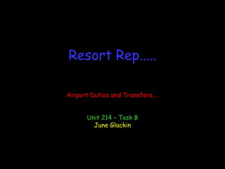 Resort Rep..... Airport Duties and Transfers.... Unit 214 – Task B June Glackin 