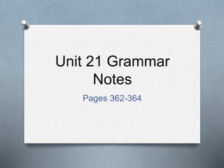 Unit 21 Grammar 
Notes 
Pages 362-364 
 