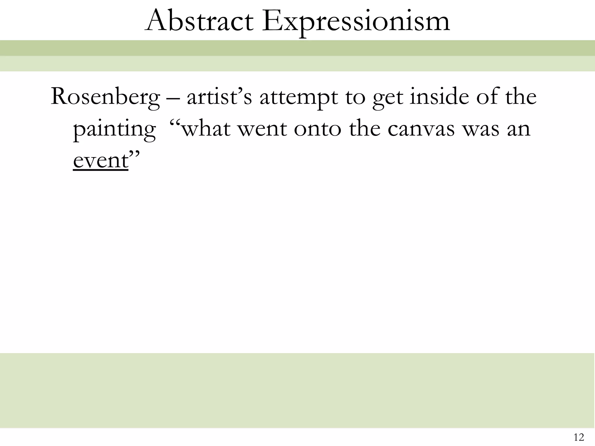 Abstract Expressionism

Rosenberg – artist’s attempt to get inside of the
 painting “what went onto the canvas was an
 event”




                                                    12
 