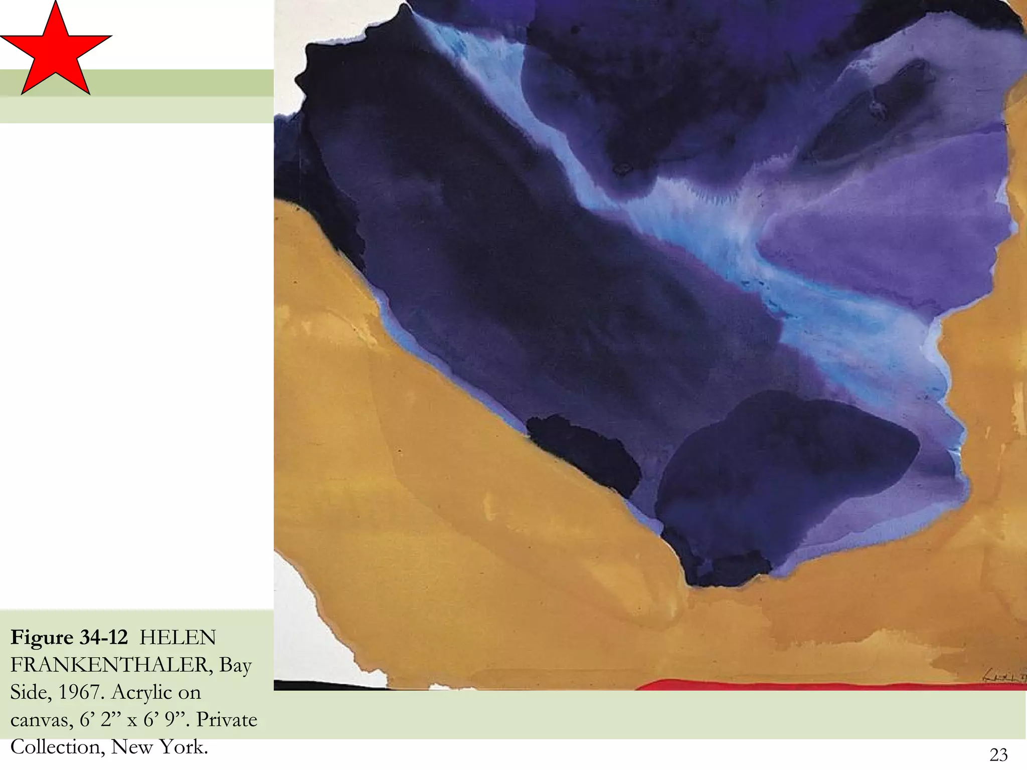 Figure 34-12 HELEN
FRANKENTHALER, Bay
Side, 1967. Acrylic on
canvas, 6’ 2” x 6’ 9”. Private
Collection, New York.            23
 